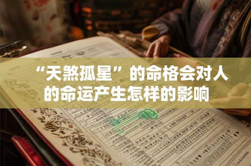 “天煞孤星”的命格会对人的命运产生怎样的影响 “天煞孤星”的命格会对人的命运产生怎样的影响