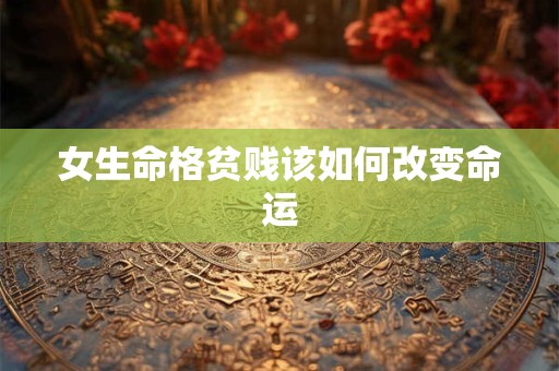 女生命格贫贱该如何改变命运