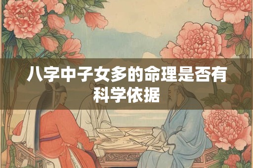 八字中子女多的命理是否有科学依据