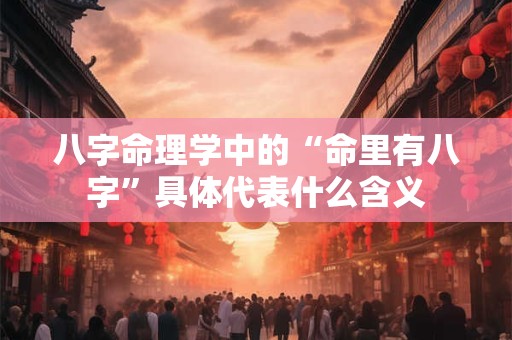 八字命理学中的“命里有八字”具体代表什么含义