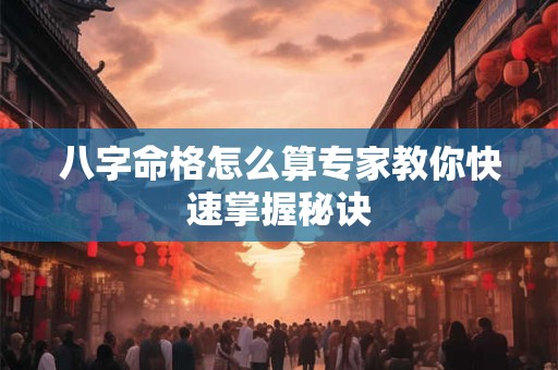 八字命格怎么算专家教你快速掌握秘诀