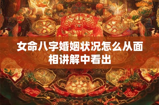 女命八字婚姻状况怎么从面相讲解中看出