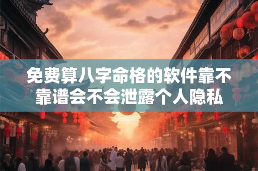 详细阅读:免费算八字命格的软件靠不靠谱会不会泄露个人隐私 免费算八字命格的软件靠不靠谱会不会泄露个人隐私