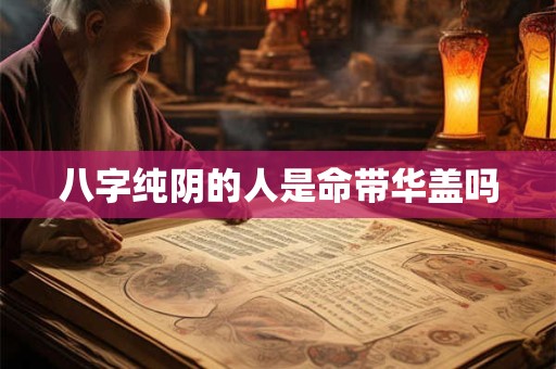 八字纯阴的人是命带华盖吗