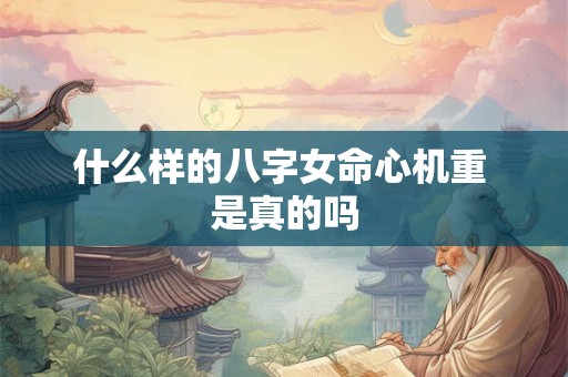 什么样的八字女命心机重 是真的吗