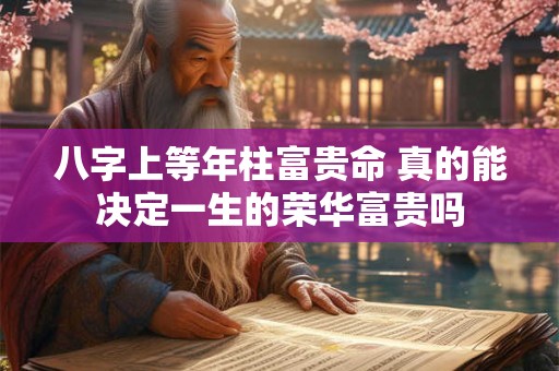 八字上等年柱富贵命 真的能决定一生的荣华富贵吗