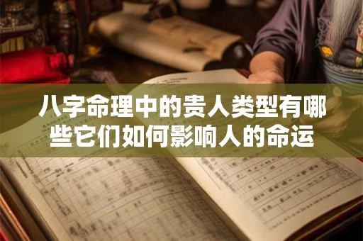 八字命理中的贵人类型有哪些它们如何影响人的命运