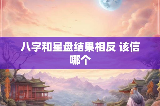 八字和星盘结果相反 该信哪个