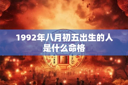 1992年八月初五出生的人是什么命格