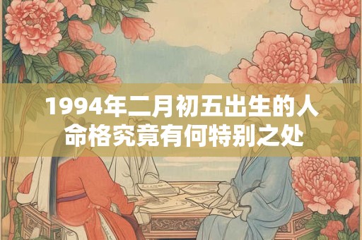 1994年二月初五出生的人 命格究竟有何特别之处