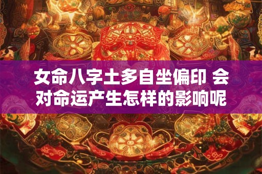 女命八字土多自坐偏印 会对命运产生怎样的影响呢