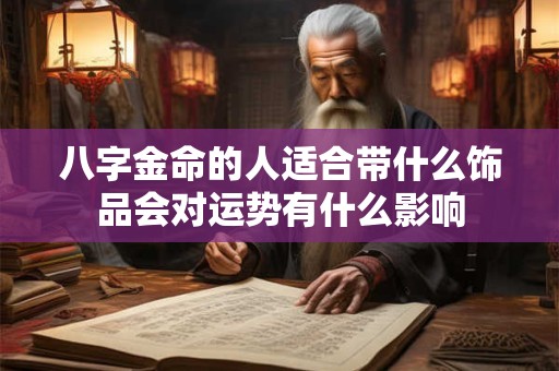 八字金命的人适合带什么饰品会对运势有什么影响