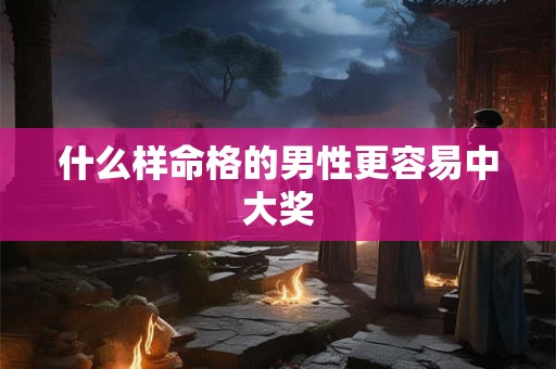 什么样命格的男性更容易中大奖