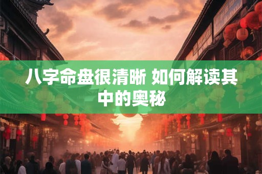 八字命盘很清晰 如何解读其中的奥秘