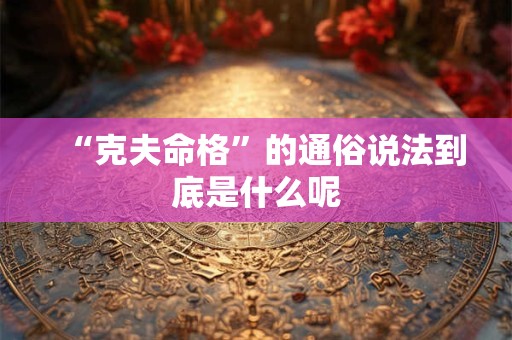 “克夫命格”的通俗说法到底是什么呢