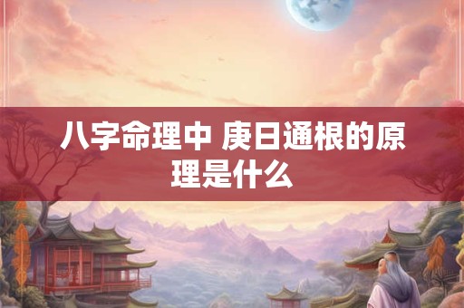 八字命理中 庚日通根的原理是什么
