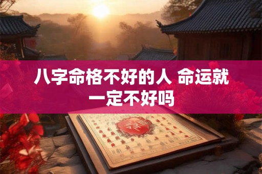 八字命格不好的人 命运就一定不好吗