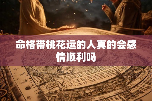 命格带桃花运的人真的会感情顺利吗