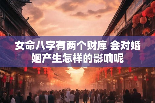 女命八字有两个财库 会对婚姻产生怎样的影响呢