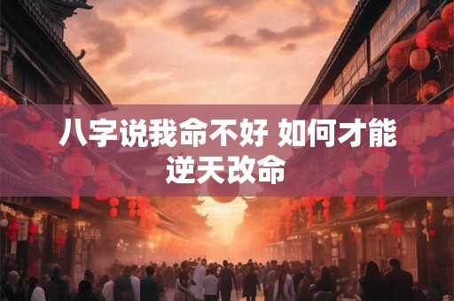 八字说我命不好 如何才能逆天改命