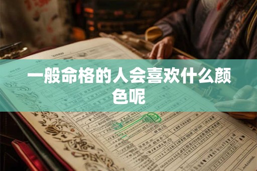 一般命格的人会喜欢什么颜色呢