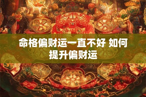 命格偏财运一直不好 如何提升偏财运