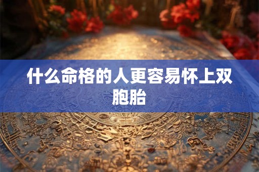 什么命格的人更容易怀上双胞胎