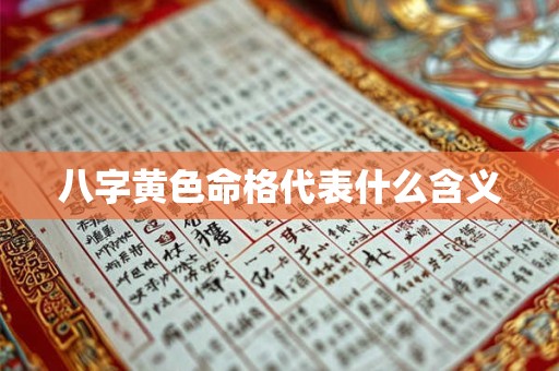 八字黄色命格代表什么含义 八字黄色命格代表什么含义