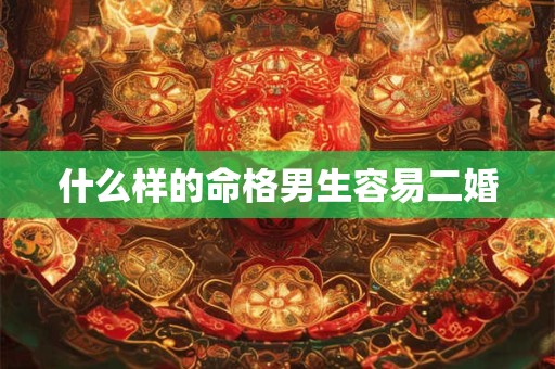 什么样的命格男生容易二婚