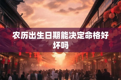 农历出生日期能决定命格好坏吗