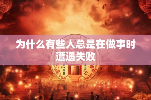 为什么有些人总是在做事时遭遇失败