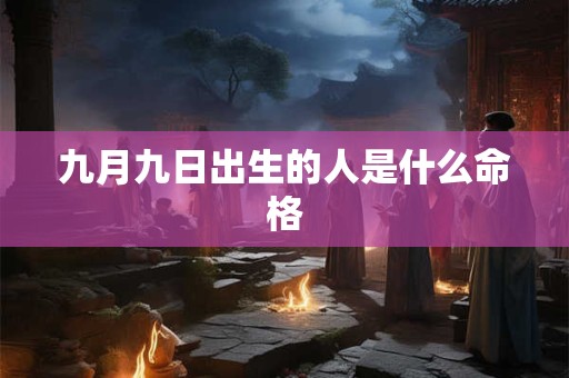 九月九日出生的人是什么命格
