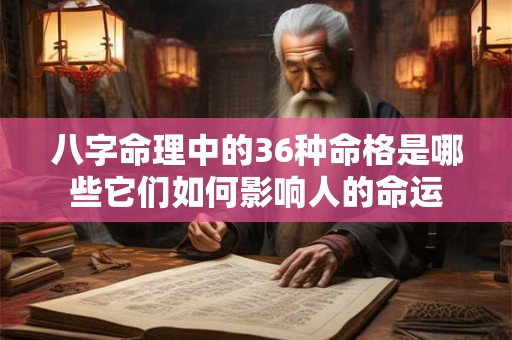 八字命理中的36种命格是哪些它们如何影响人的命运