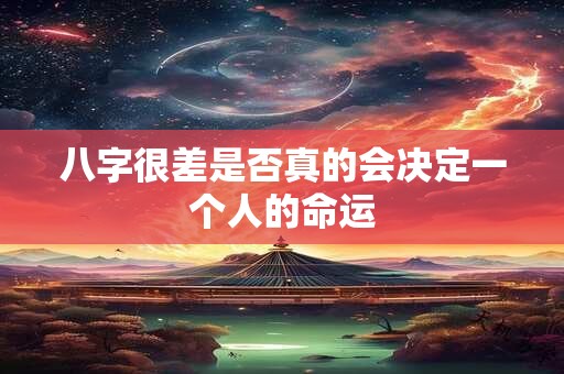 八字很差是否真的会决定一个人的命运