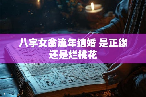 八字女命流年结婚 是正缘还是烂桃花