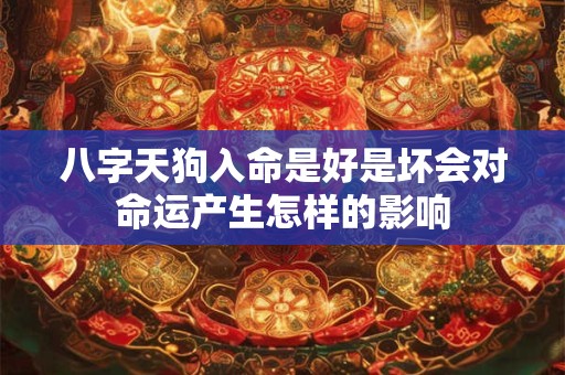 八字天狗入命是好是坏会对命运产生怎样的影响