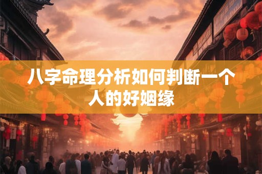 八字命理分析如何判断一个人的好姻缘
