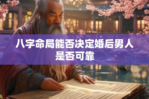 八字命局能否决定婚后男人是否可靠
