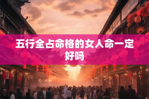 五行全占命格的女人命一定好吗