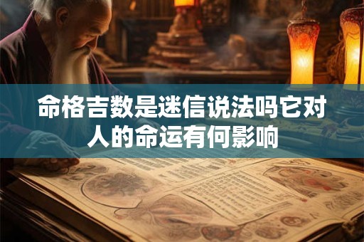 详细阅读:命格吉数是迷信说法吗它对人的命运有何影响 命格吉数是迷信说法吗它对人的命运有何影响