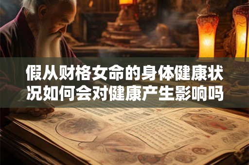 假从财格女命的身体健康状况如何会对健康产生影响吗