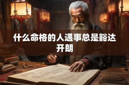 什么命格的人遇事总是豁达开朗