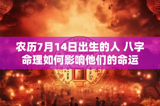 农历7月14日出生的人 八字命理如何影响他们的命运