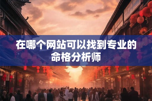 在哪个网站可以找到专业的命格分析师