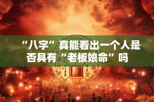 “八字”真能看出一个人是否具有“老板娘命”吗