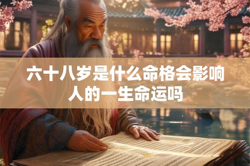六十八岁是什么命格会影响人的一生命运吗