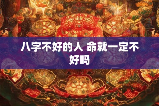 八字不好的人 命就一定不好吗