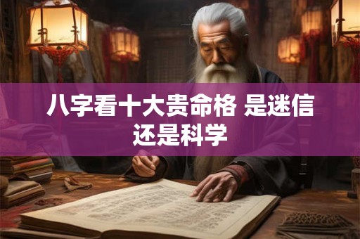 八字看十大贵命格 是迷信还是科学