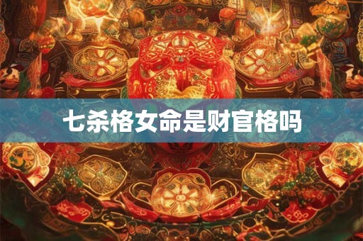 七杀格女命是财官格吗