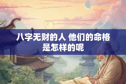 八字无财的人 他们的命格是怎样的呢
